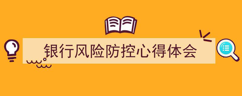 一篇文章轻松搞定《银行风险防控心得体会》的写作。（精选5篇）"/