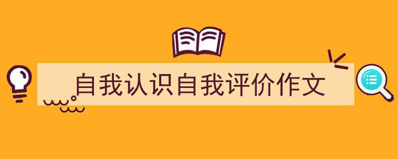 如何写《自我认识自我评价作文》教你5招搞定！（精选5篇）"/