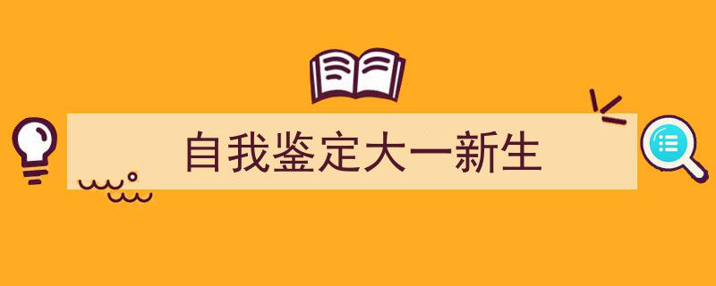 手把手教你写《自我鉴定大一新生》,（精选5篇）"/