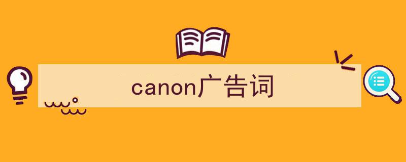 怎么写《canon广告词》才能拿满分？（精选5篇）"/