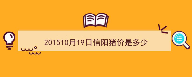 201510月19日信阳猪价是多少"/