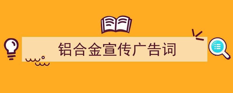 3招搞定《铝合金宣传广告词》写作。（精选5篇）"/