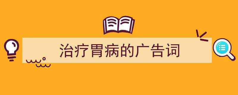 一篇文章轻松搞定《治疗胃病的广告词》的写作。（精选5篇）"/