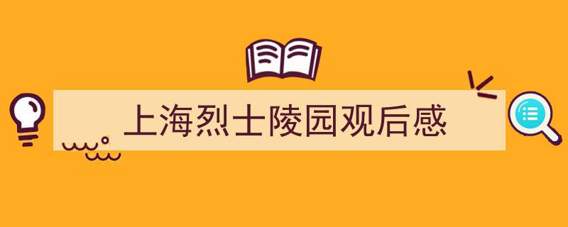 怎么写《上海烈士陵园观后感》才能拿满分？（精选5篇）"/