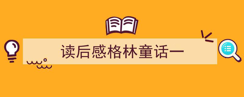 精心挑选《读后感格林童话一》相关文章文案。（精选5篇）"/