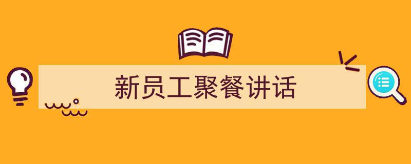 推荐《新员工聚餐讲话》相关写作范文范例（精选5篇）"/