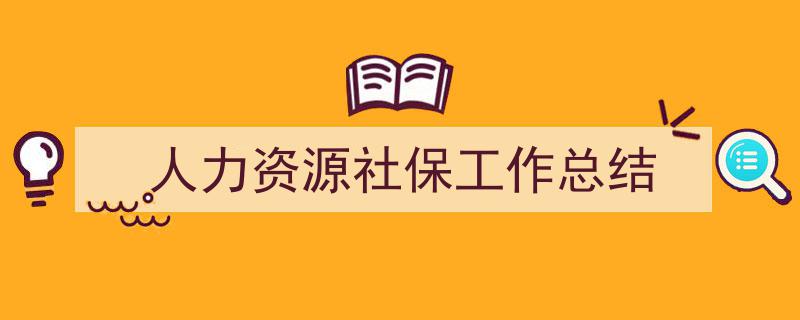 如何写《人力资源社保工作总结》教你5招搞定！（精选5篇）"/