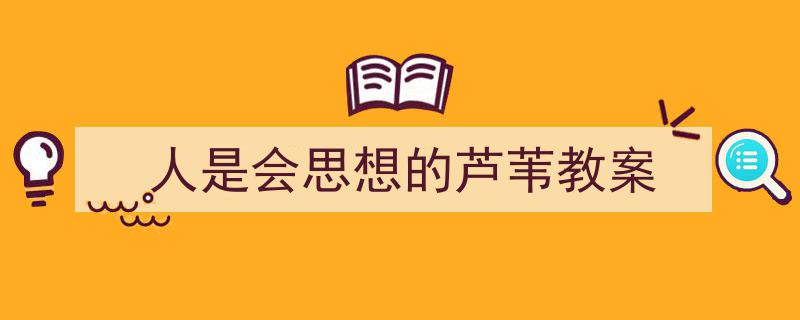 3招搞定《人是会思想的芦苇教案》写作。（精选5篇）"/