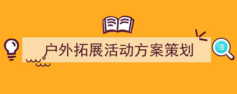 推荐《户外拓展活动方案策划》相关写作范文范例（精选5篇）"/