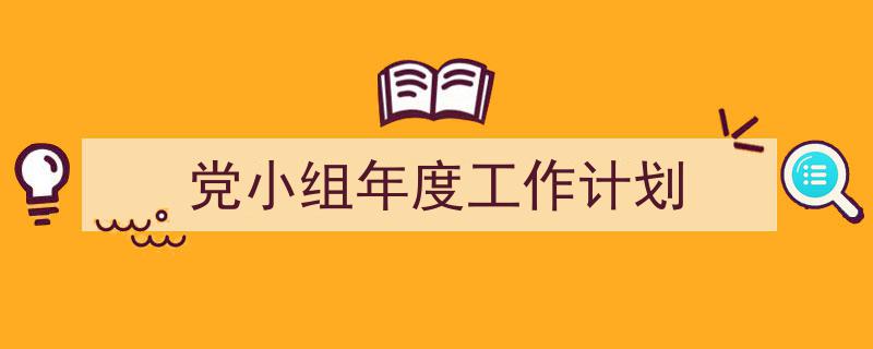 推荐《党小组年度工作计划》相关写作范文范例(精选5篇)"/