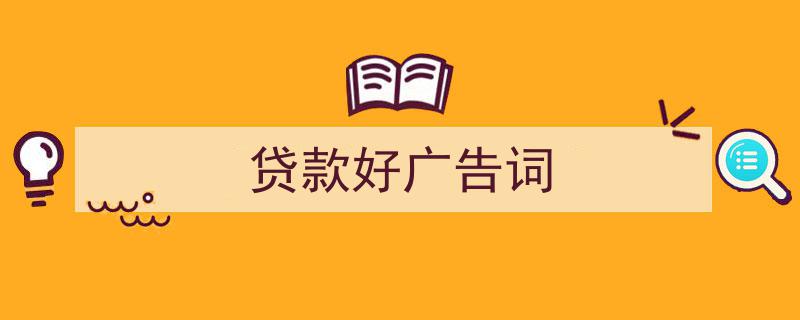 如何写《贷款好广告词》教你5招搞定！（精选5篇）"/