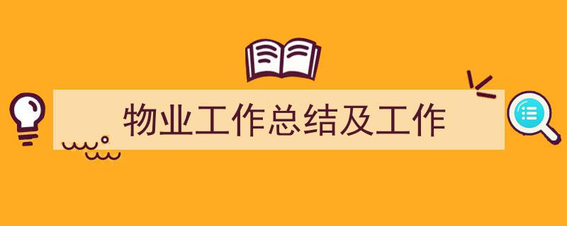 一篇文章轻松搞定《物业工作总结及工作》的写作。（精选5篇）"/