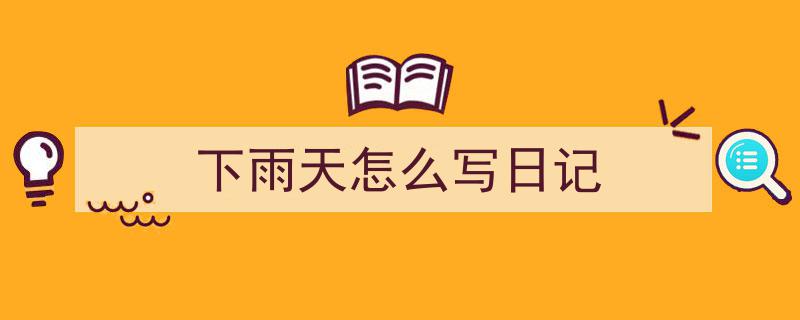 写作《下雨天怎么写日记》小技巧请记住这五点。（精选5篇）"/
