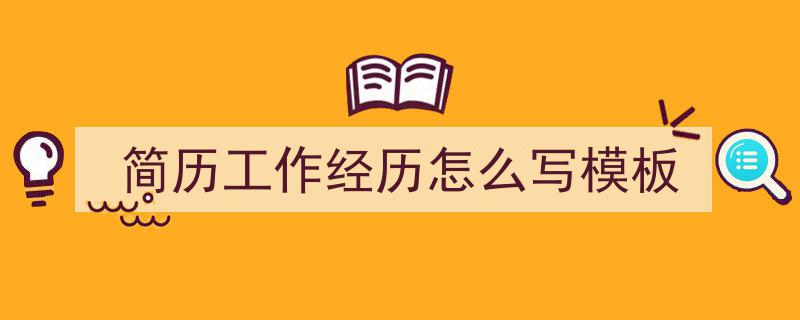 如何写《简历工作经历怎么写模板》教你5招搞定！（精选5篇）"/