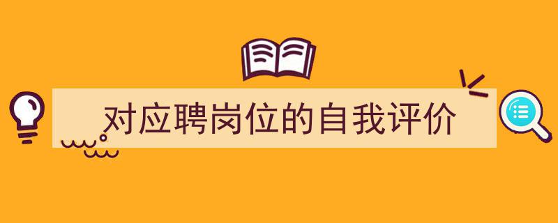 怎么写《对应聘岗位的自我评价》才能拿满分？（精选5篇）"/