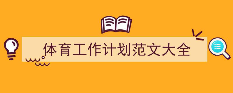一篇文章轻松搞定《体育工作计划范文大全》的写作。（精选5篇）"/