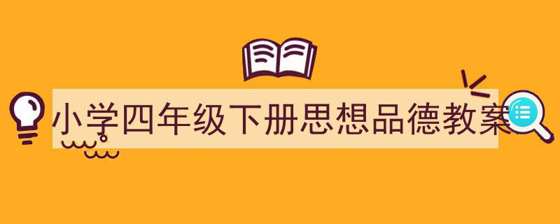 一篇文章轻松搞定《小学四年级下册思想品德教案》的写作。（精选5篇）"/