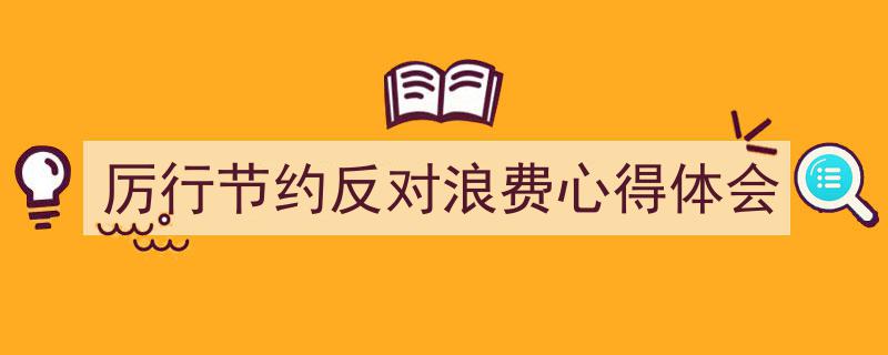 怎么写《厉行节约反对浪费心得体会》才能拿满分？（精选5篇）"/