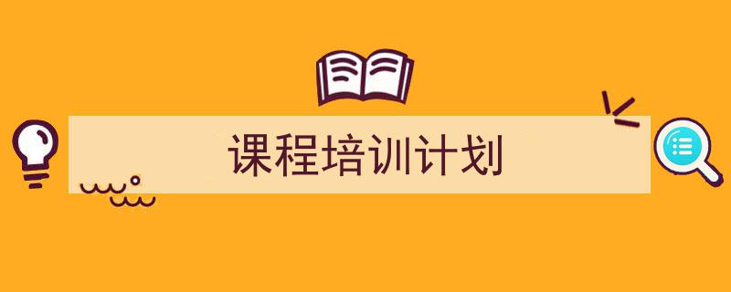 3招搞定《课程培训计划》写作。(精选5篇)"/