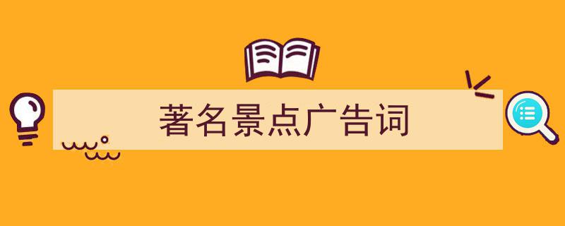 如何写《著名景点广告词》教你5招搞定！（精选5篇）"/