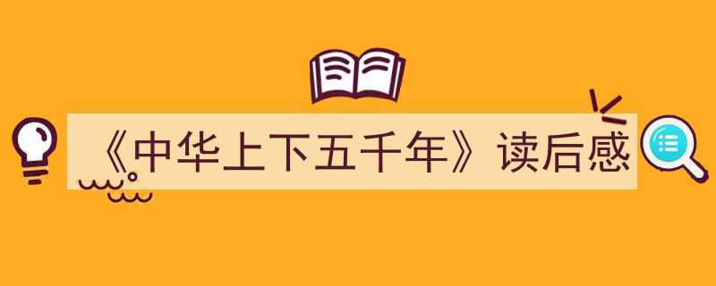3招搞定《《中华上下五千年》读后感》写作。（精选5篇）"/