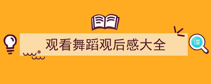 观看舞蹈观后感大全如何写我教你。（精选5篇）"/