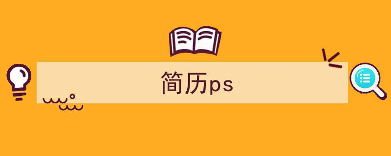 3招搞定《简历ps》写作。（精选5篇）"/