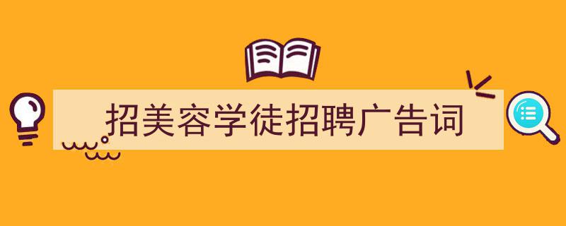 精心挑选《招美容学徒招聘广告词》相关文章文案。（精选5篇）"/