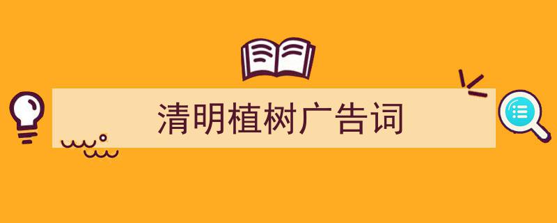 清明植树广告词如何写我教你。（精选5篇）"/