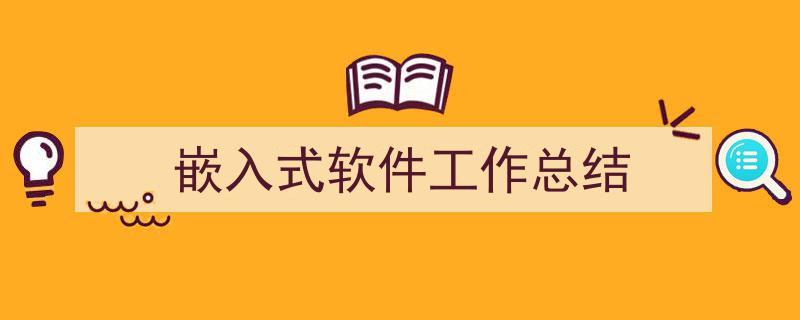 写作《嵌入式软件工作总结》小技巧请记住这五点。（精选5篇）"/
