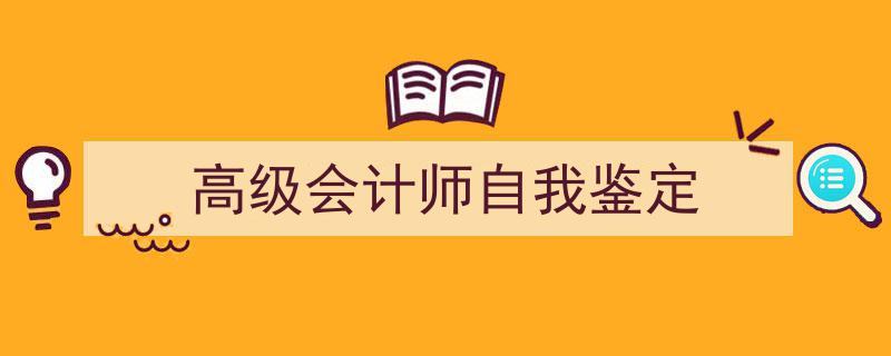 推荐《高级会计师自我鉴定》相关写作范文范例（精选5篇）"/