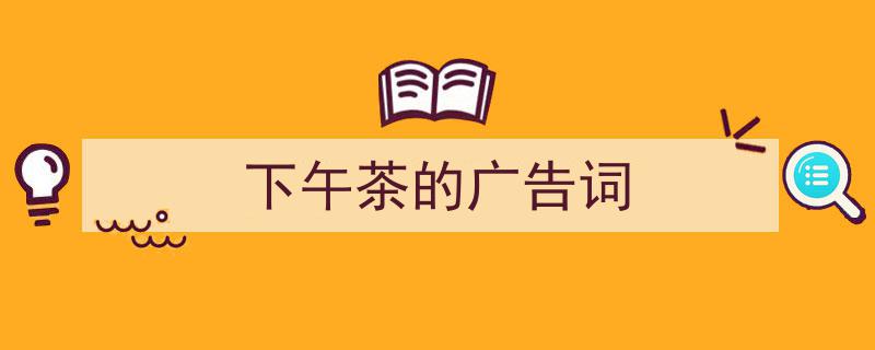 怎么写《下午茶的广告词》才能拿满分？（精选5篇）"/