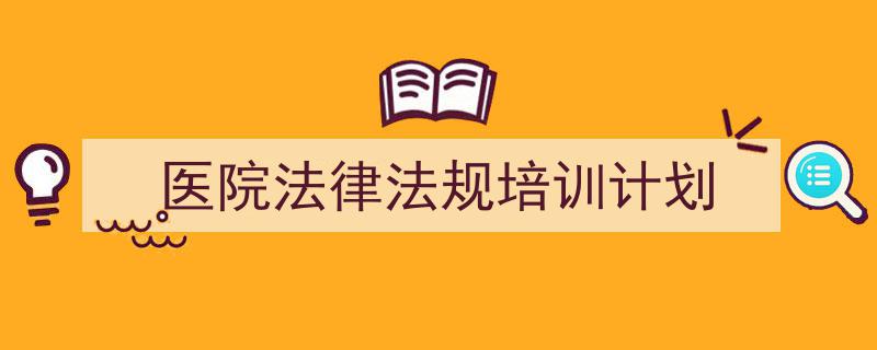 如何写《医院法律法规培训计划》教你5招搞定！（精选5篇）"/