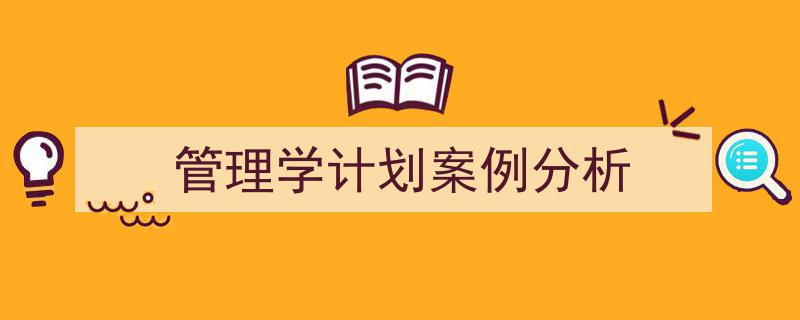 推荐《管理学计划案例分析》相关写作范文范例（精选5篇）"/