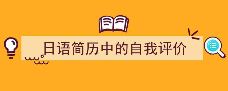 手把手教你写《日语简历中的自我评价》,（精选5篇）"/