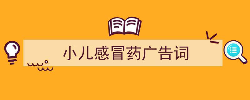 如何写《小儿感冒药广告词》教你5招搞定！（精选5篇）"/