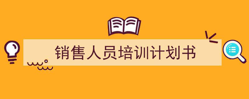 推荐《销售人员培训计划书》相关写作范文范例（精选5篇）"/
