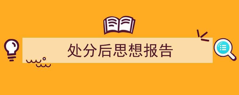 怎么写《处分后思想报告》才能拿满分？（精选5篇）"/