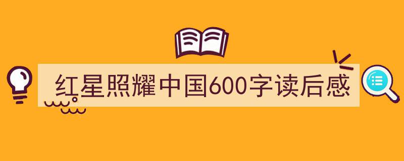 手把手教你写红星照耀中国600字读后感,红星照耀中国,追寻革命火种，感悟红色精神600字读后感。"/