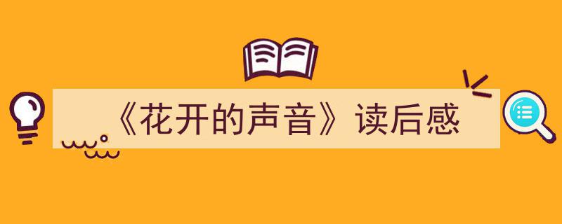 精心挑选《《花开的声音》读后感》相关文章文案。（精选5篇）"/