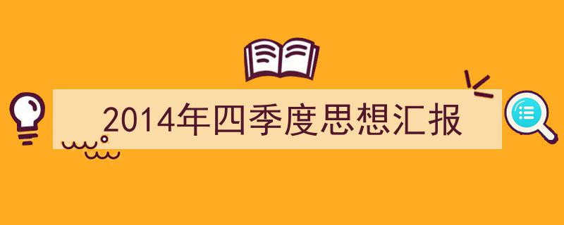 2014年四季度思想汇报如何写我教你。（精选5篇）"/