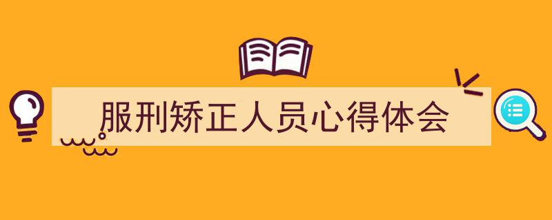 推荐《服刑矫正人员心得体会》相关写作范文范例（精选5篇）"/