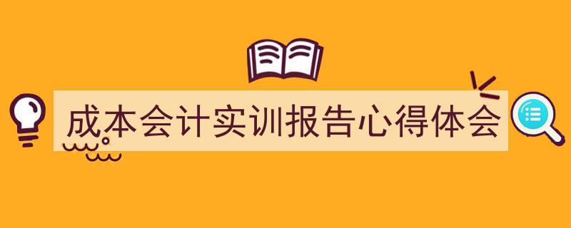 写作《成本会计实训报告心得体会》小技巧请记住这五点。（精选5篇）"/
