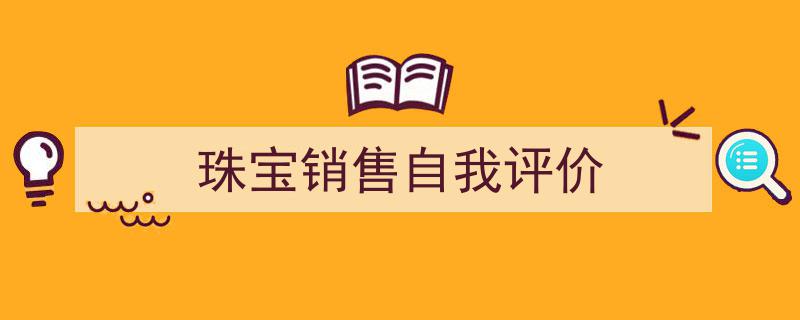 如何写《珠宝销售自我评价》教你5招搞定!(精选5篇)"/