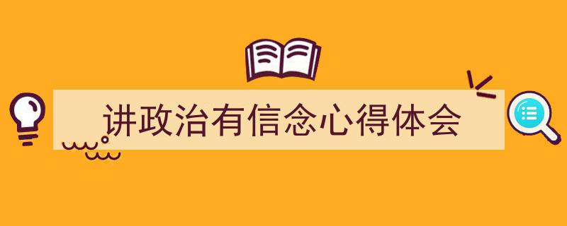 一篇文章轻松搞定《讲政治有信念心得体会》的写作。（精选5篇）"/
