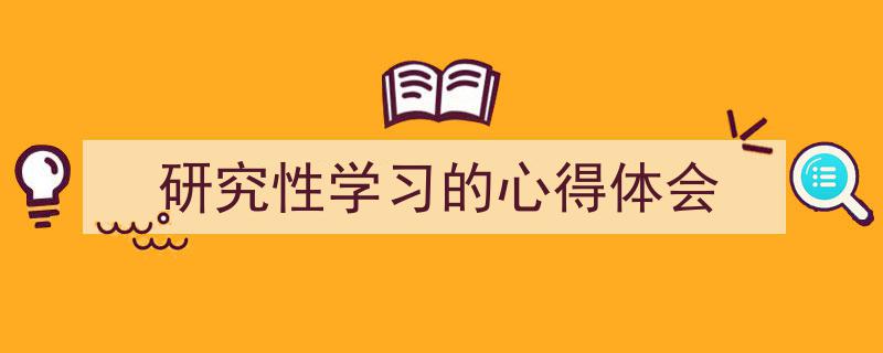 一篇文章轻松搞定《研究性学习的心得体会》的写作。(精选5篇)"/