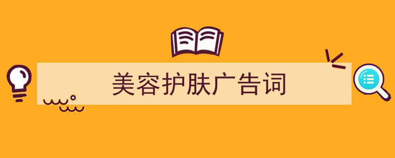 精心挑选美容护肤广告词相关文章文案。（精选美容护肤广告词5篇）"/