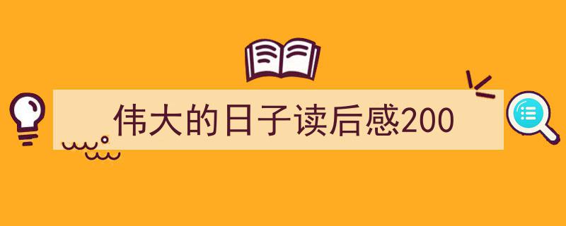 如何写伟大的日子读后感200教你5招搞定！（精选伟大的日子读后感2005篇）"/