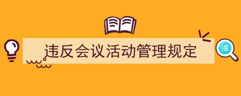如何写违反会议活动管理规定教你5招搞定！（精选违反会议活动管理规定5篇）"/