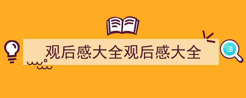 写作《观后感大全观后感大全》小技巧请记住这五点。（精选5篇）"/